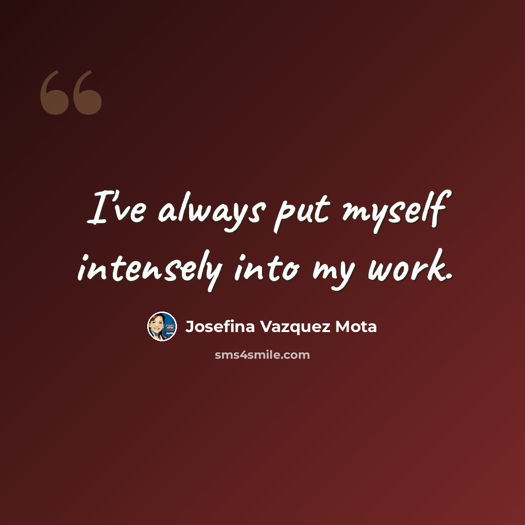 “I've always put myself intensely into my work.” quote by Josefina Vazquez Mota