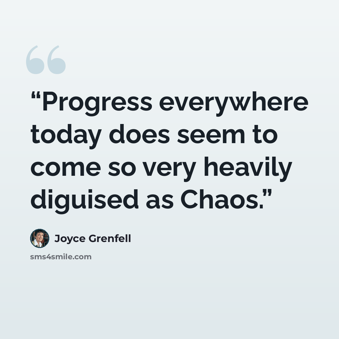“Progress everywhere today does seem to come so very heavily diguised as Chaos.” quote by Joyce Grenfell