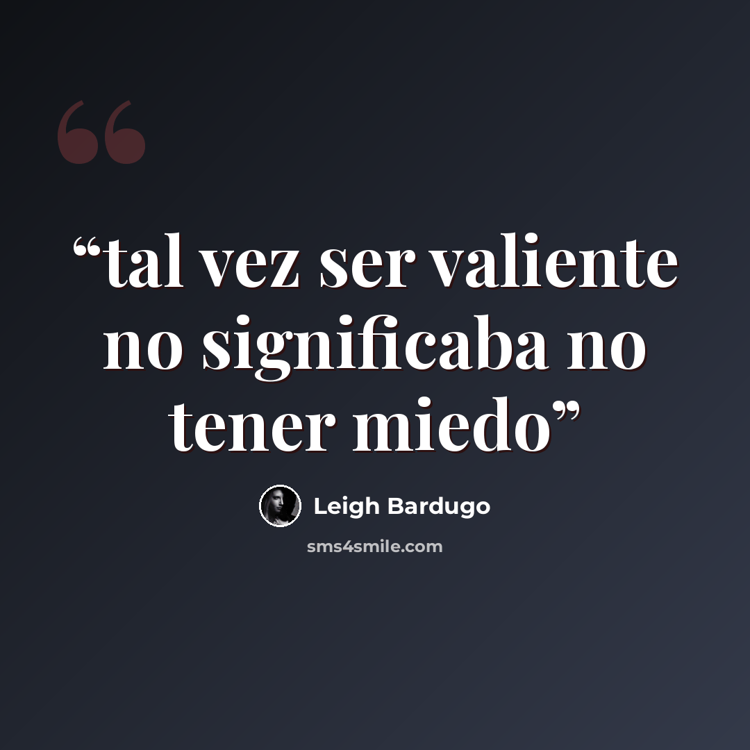 “tal vez ser valiente no significaba no tener miedo” quote by Leigh Bardugo