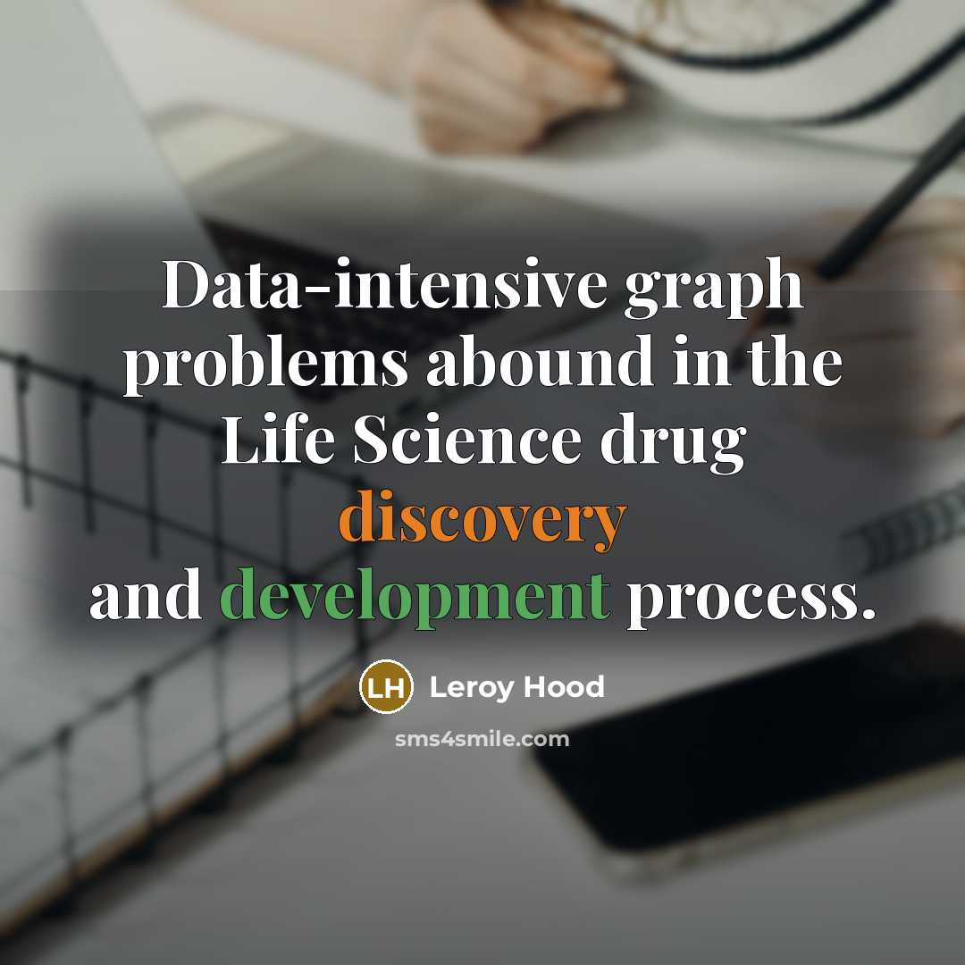 “Data-intensive graph problems abound in the Life Science drug discovery and development process.” quote by Leroy Hood