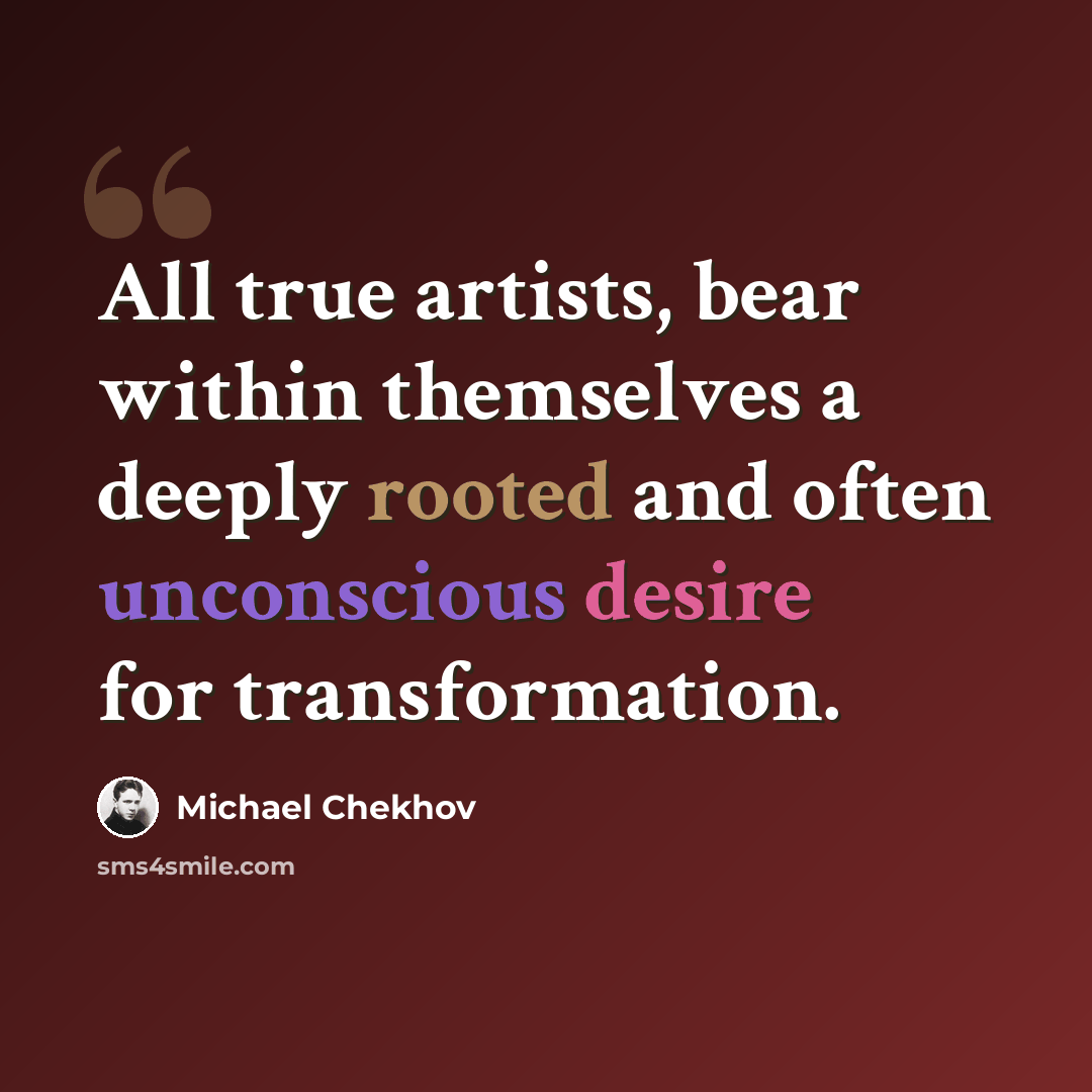 “All true artists, bear within themselves a deeply rooted and often unconscious desire for transformation.” quote by Michael Chekhov