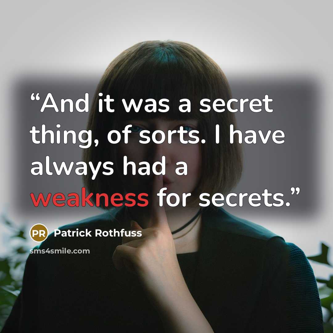 “And it was a secret thing, of sorts. I have always had a weakness for secrets.” quote by Patrick Rothfuss
