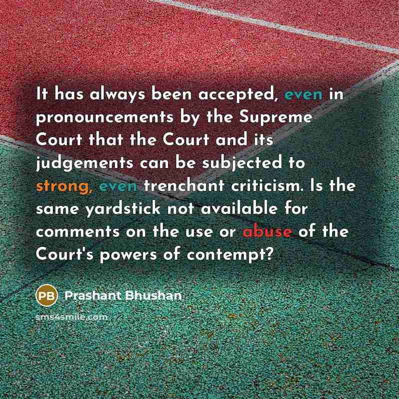 “It has always been accepted, even in pronouncements by the Supreme Court that the Court and its judgements can be subjected to strong, even trenchant criticism. Is the same yardstick not available for comments on the use or abuse of the Court's powers of contempt?” quote by Prashant Bhushan