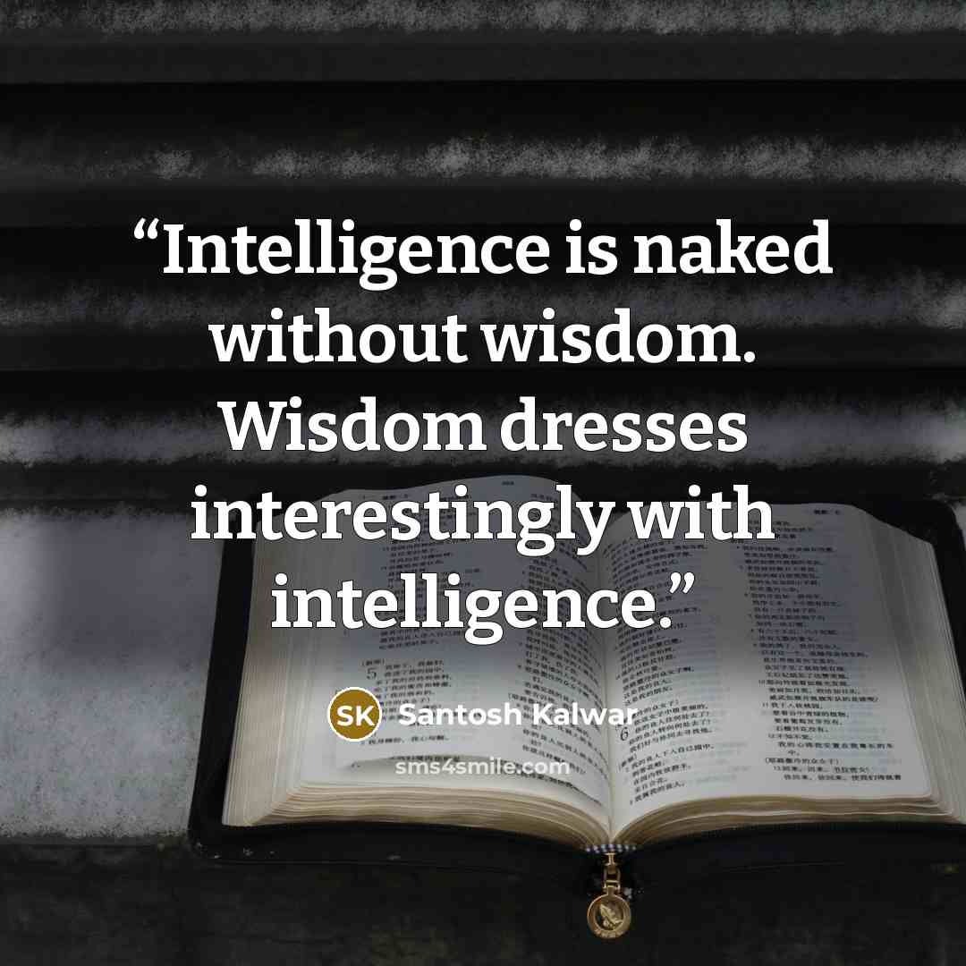 “Intelligence is naked without wisdom. Wisdom dresses interestingly with intelligence.” quote by Santosh Kalwar