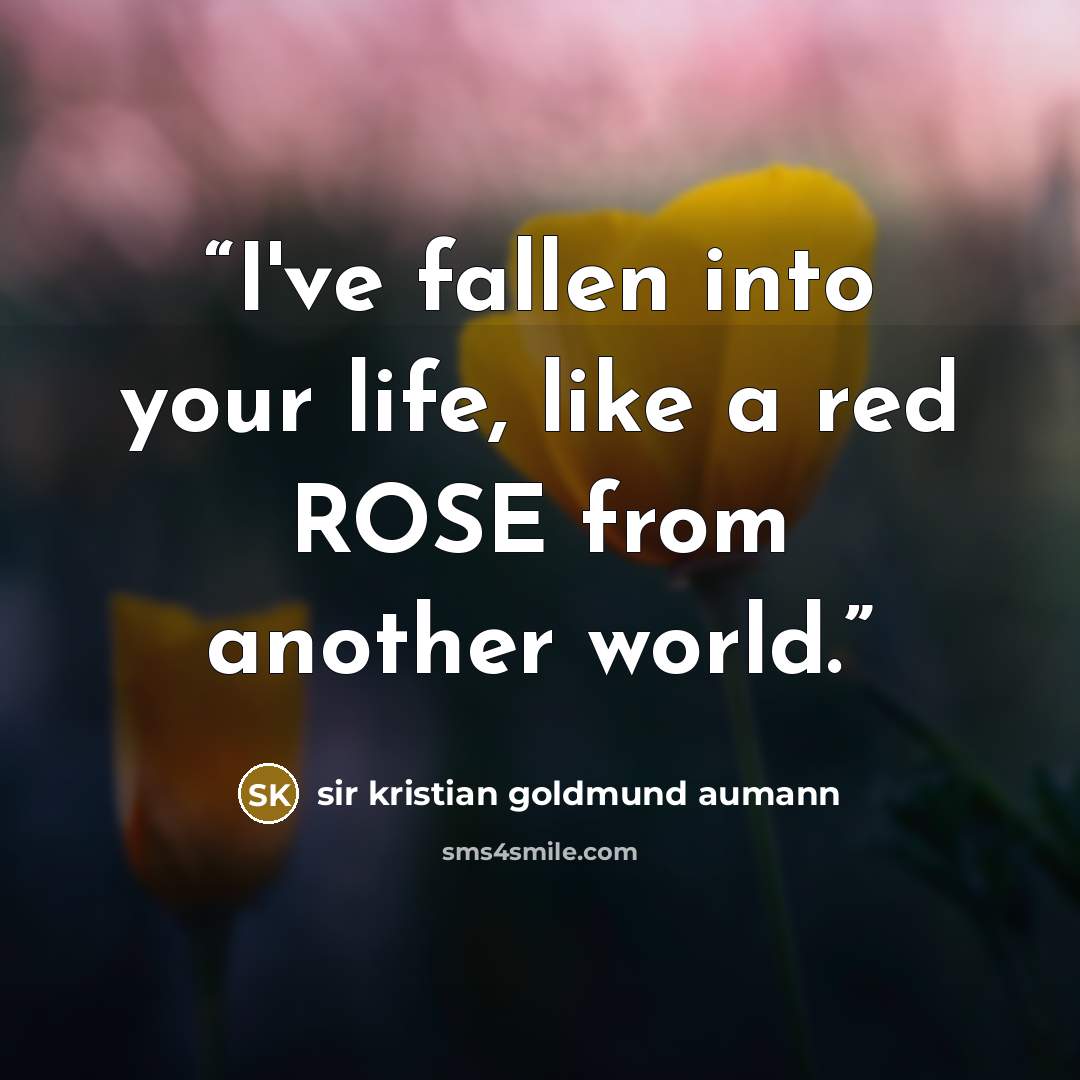 “I've fallen into your life, like a red ROSE from another world.” quote by sir kristian goldmund aumann