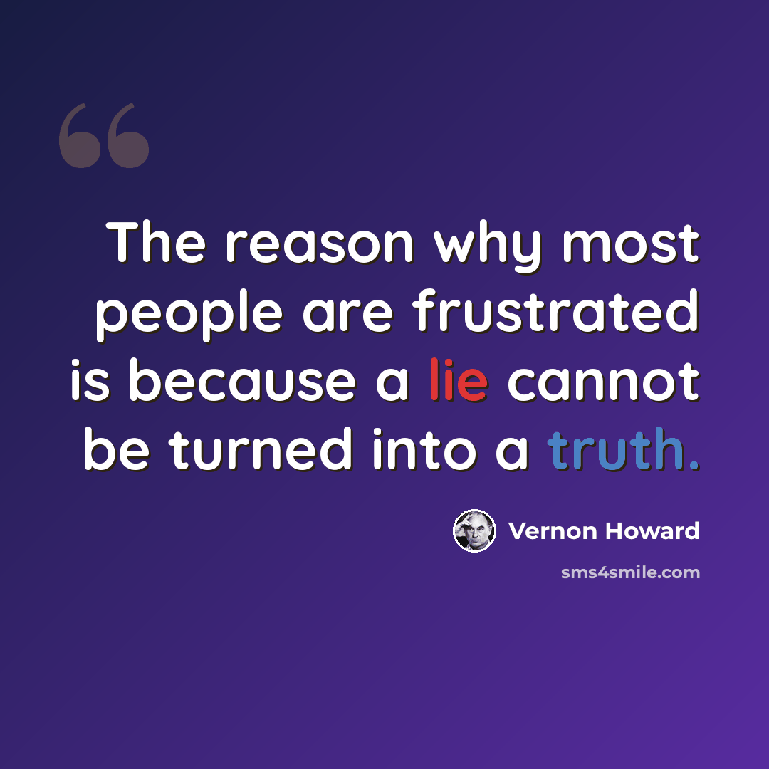 “The reason why most people are frustrated is because a lie cannot be turned into a truth.” quote by Vernon Howard
