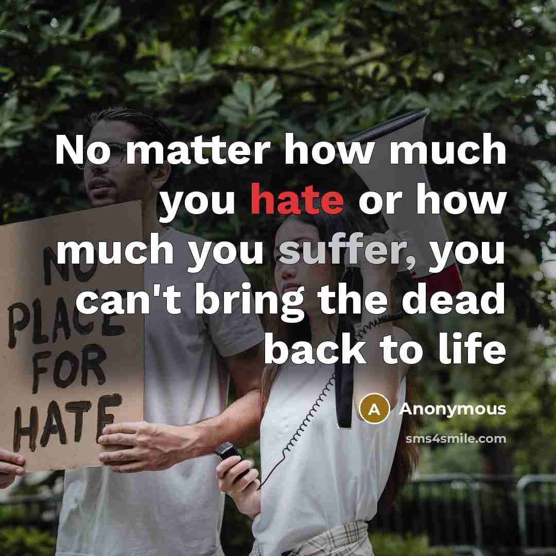 “No matter how much you hate or how much you suffer, you can't bring the dead back to life” quote by Anonymous