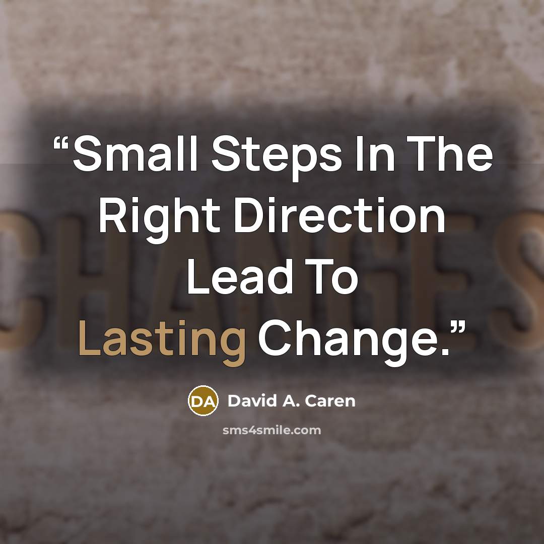 “Small Steps In The Right Direction Lead To Lasting Change.” quote by David A. Caren