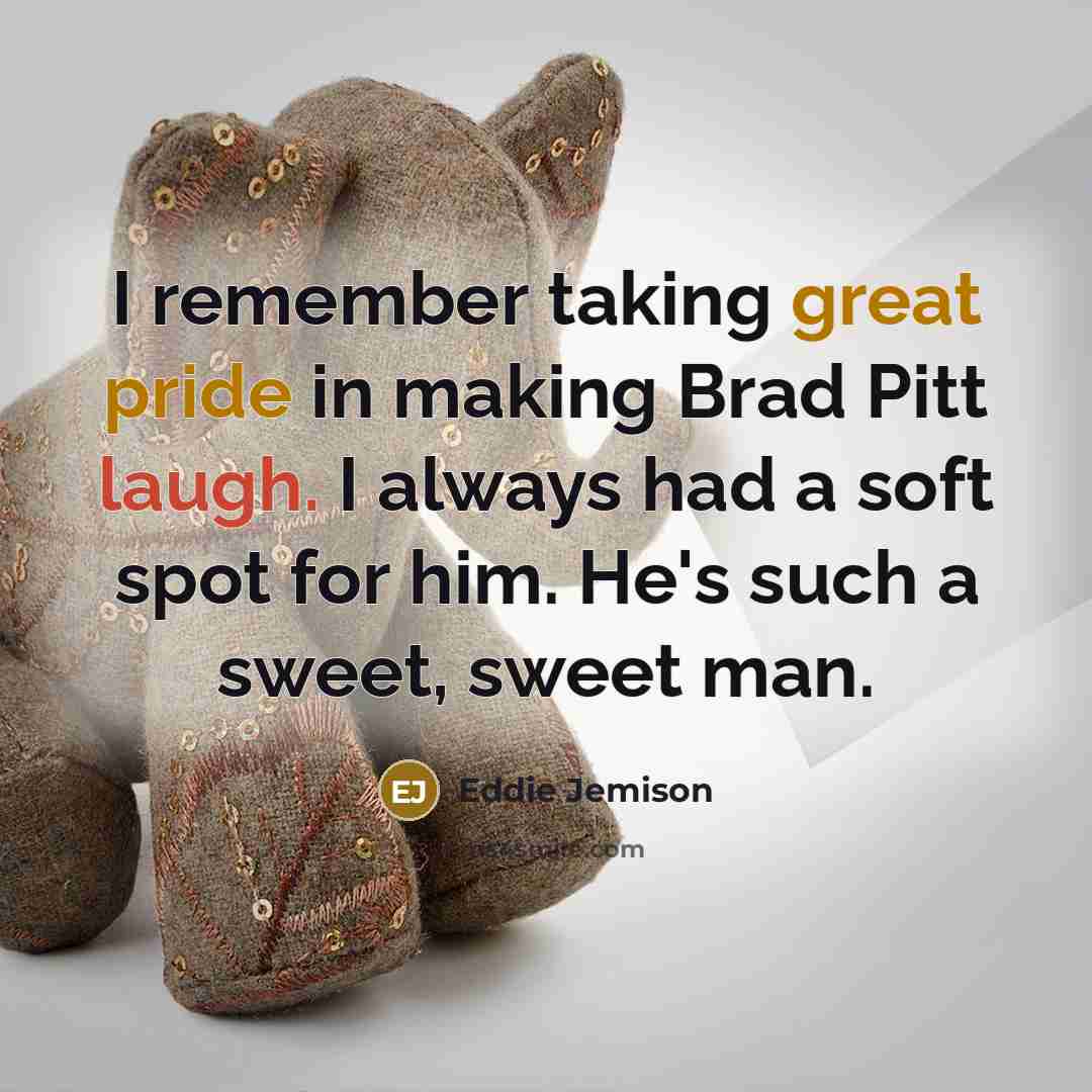 “I remember taking great pride in making Brad Pitt laugh. I always had a soft spot for him. He's such a sweet, sweet man.” quote by Eddie Jemison
