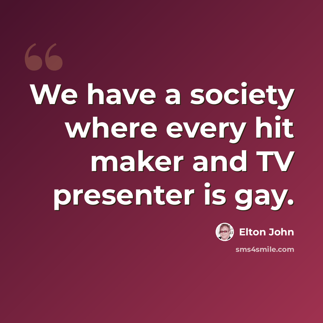 “We have a society where every hit maker and TV presenter is gay.” quote by Elton John