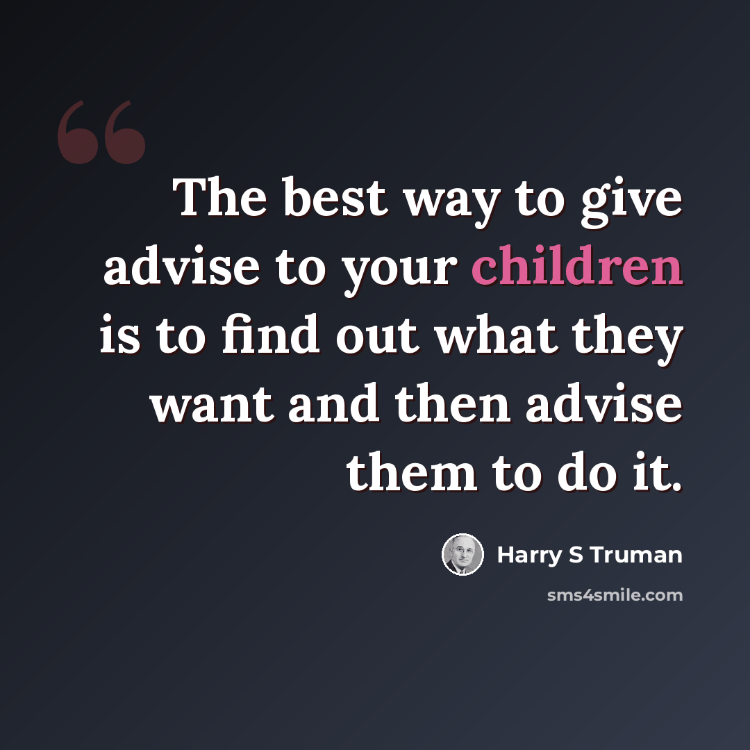 “The best way to give advise to your children is to find out what they want and then advise them to do it.” quote by Harry S Truman