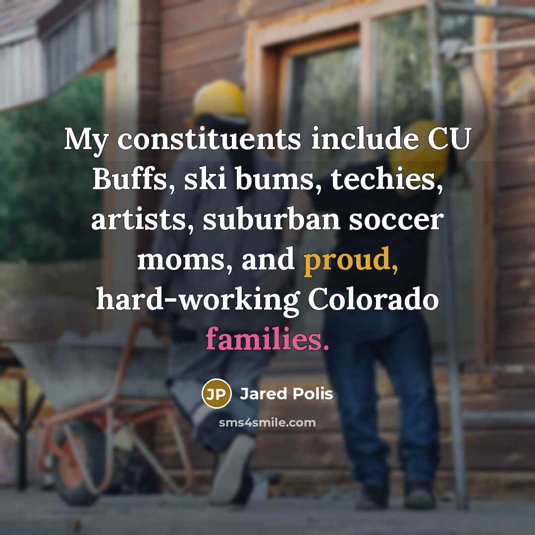 “My constituents include CU Buffs, ski bums, techies, artists, suburban soccer moms, and proud, hard-working Colorado families.” quote by Jared Polis