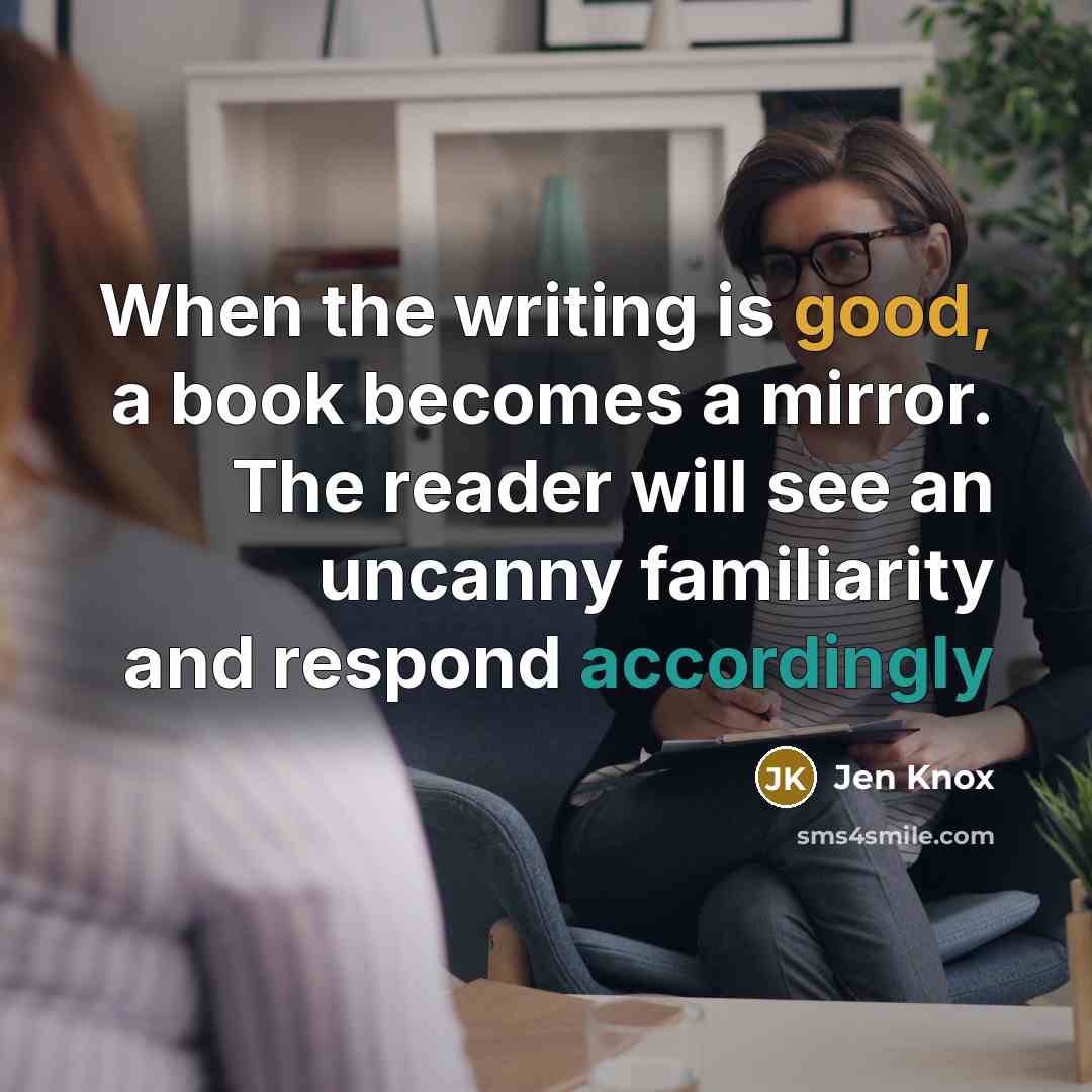 “When the writing is good, a book becomes a mirror. The reader will see an uncanny familiarity and respond accordingly” quote by Jen Knox