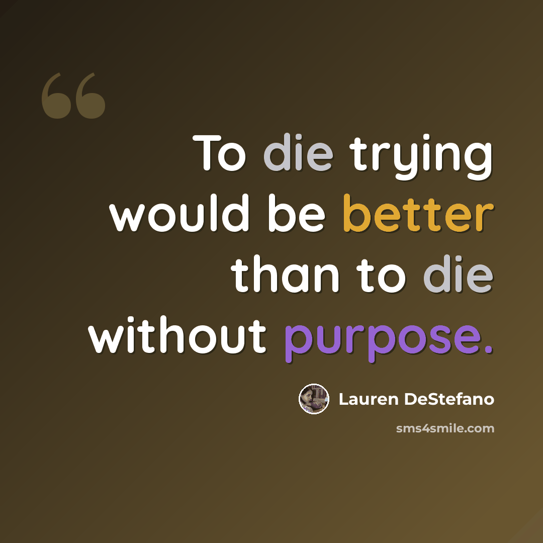 “To die trying would be better than to die without purpose.” quote by Lauren DeStefano