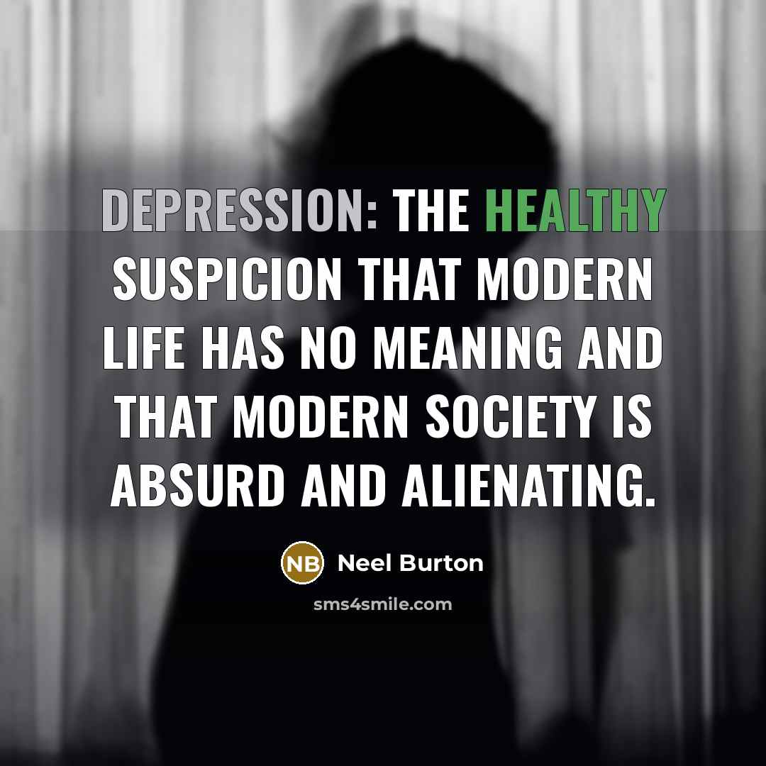 “Depression: the healthy suspicion that modern life has no meaning and that modern society is absurd and alienating.” quote by Neel Burton