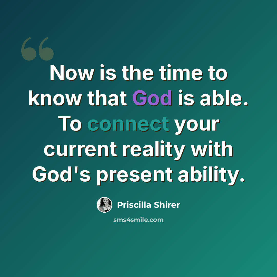 “Now is the time to know that God is able. To connect your current reality with God's present ability.” quote by Priscilla Shirer