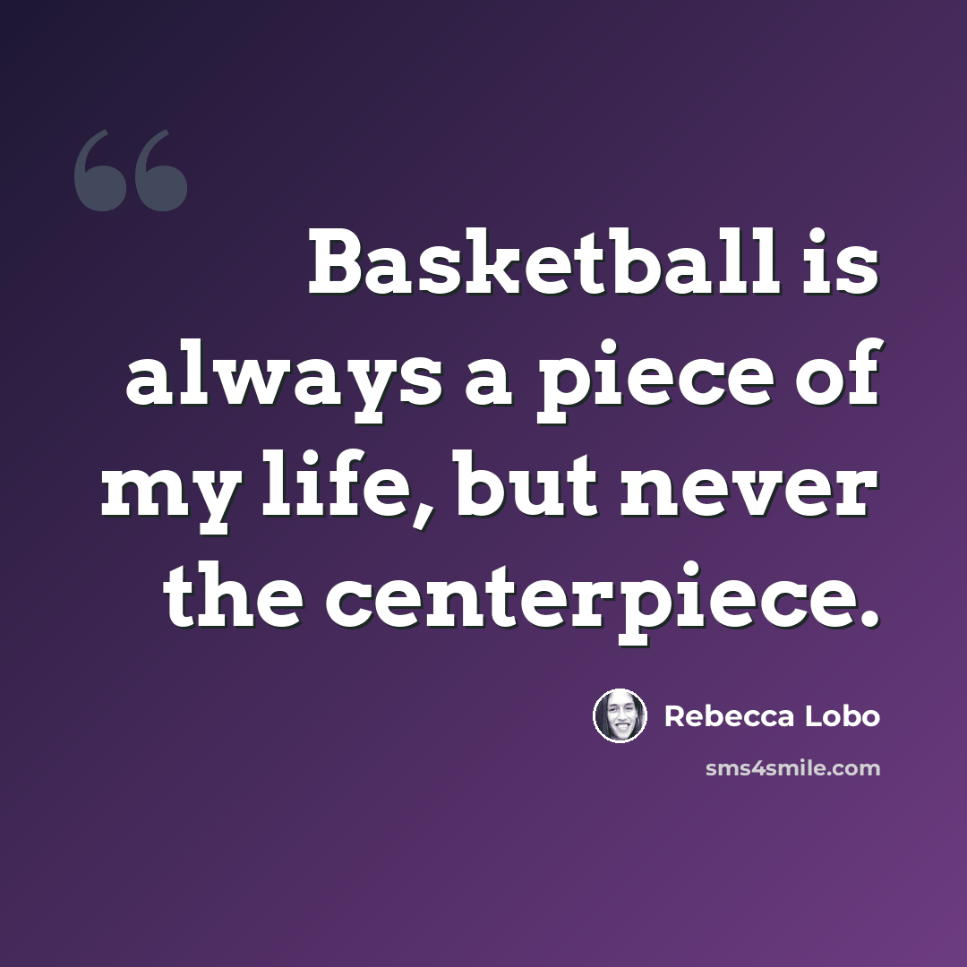 “Basketball is always a piece of my life, but never the centerpiece.” quote by Rebecca Lobo
