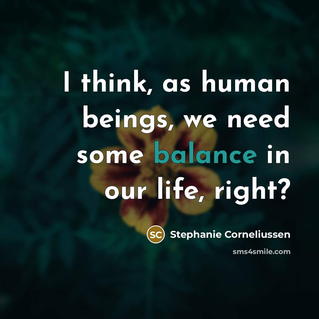 “I think, as human beings, we need some balance in our life, right?” quote by Stephanie Corneliussen
