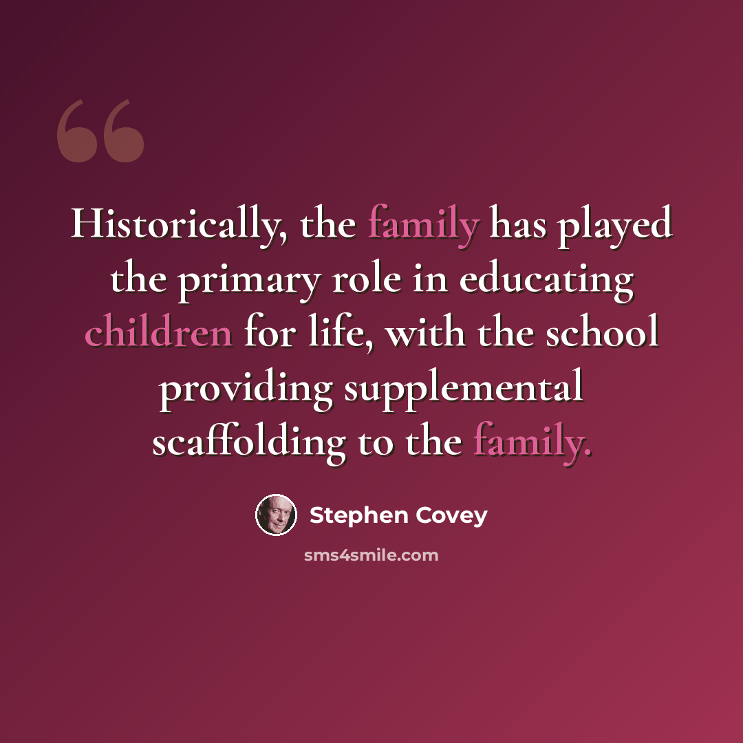 “Historically, the family has played the primary role in educating children for life, with the school providing supplemental scaffolding to the family.” quote by Stephen Covey