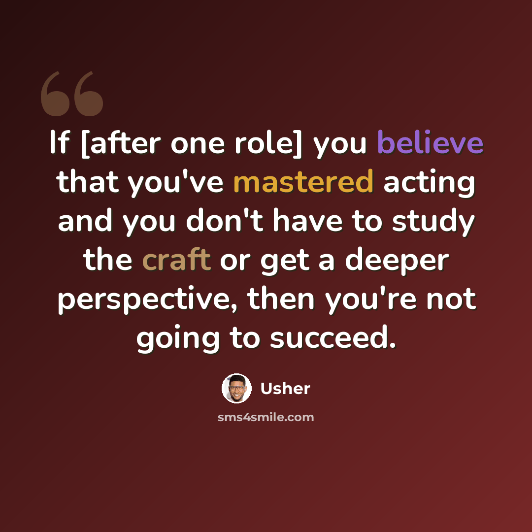 “If [after one role] you believe that you've mastered acting and you don't have to study the craft or get a deeper perspective, then you're not going to succeed.” quote by Usher