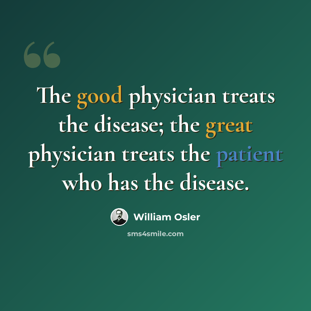 “The good physician treats the disease; the great physician treats the patient who has the disease.” quote by William Osler