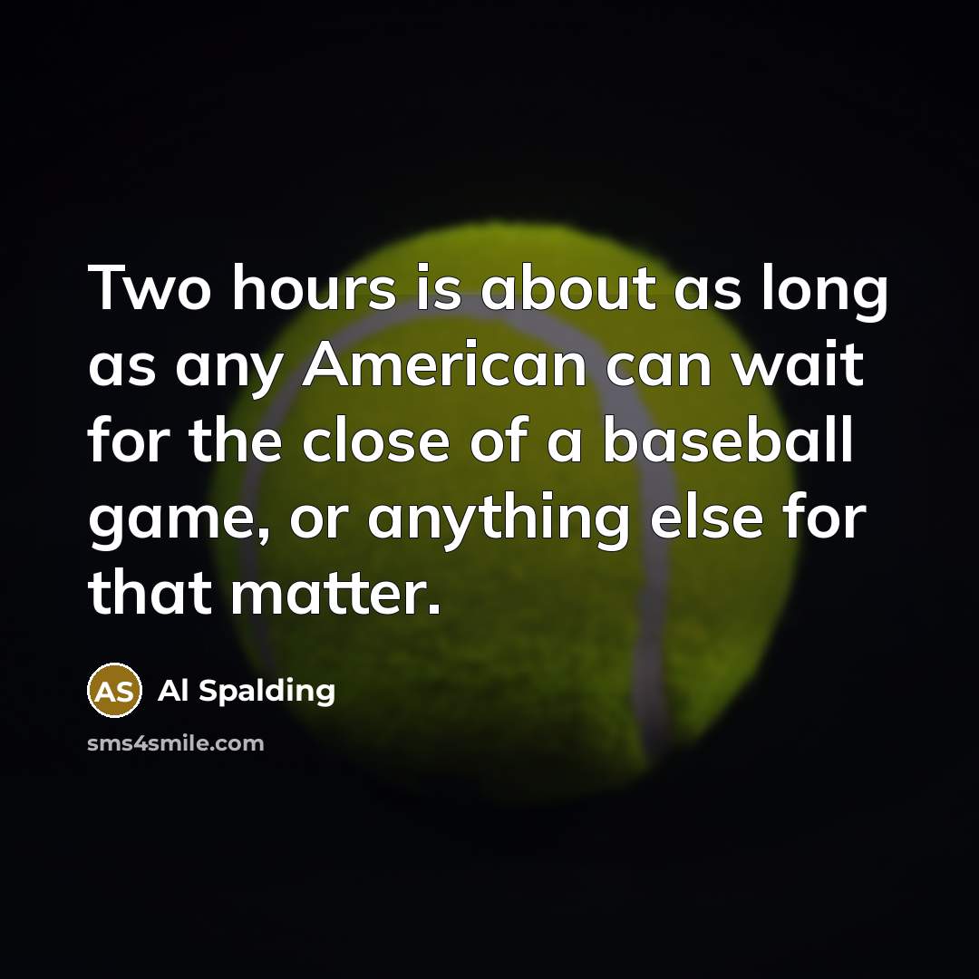 “Two hours is about as long as any American can wait for the close of a baseball game, or anything else for that matter.” quote by Al Spalding