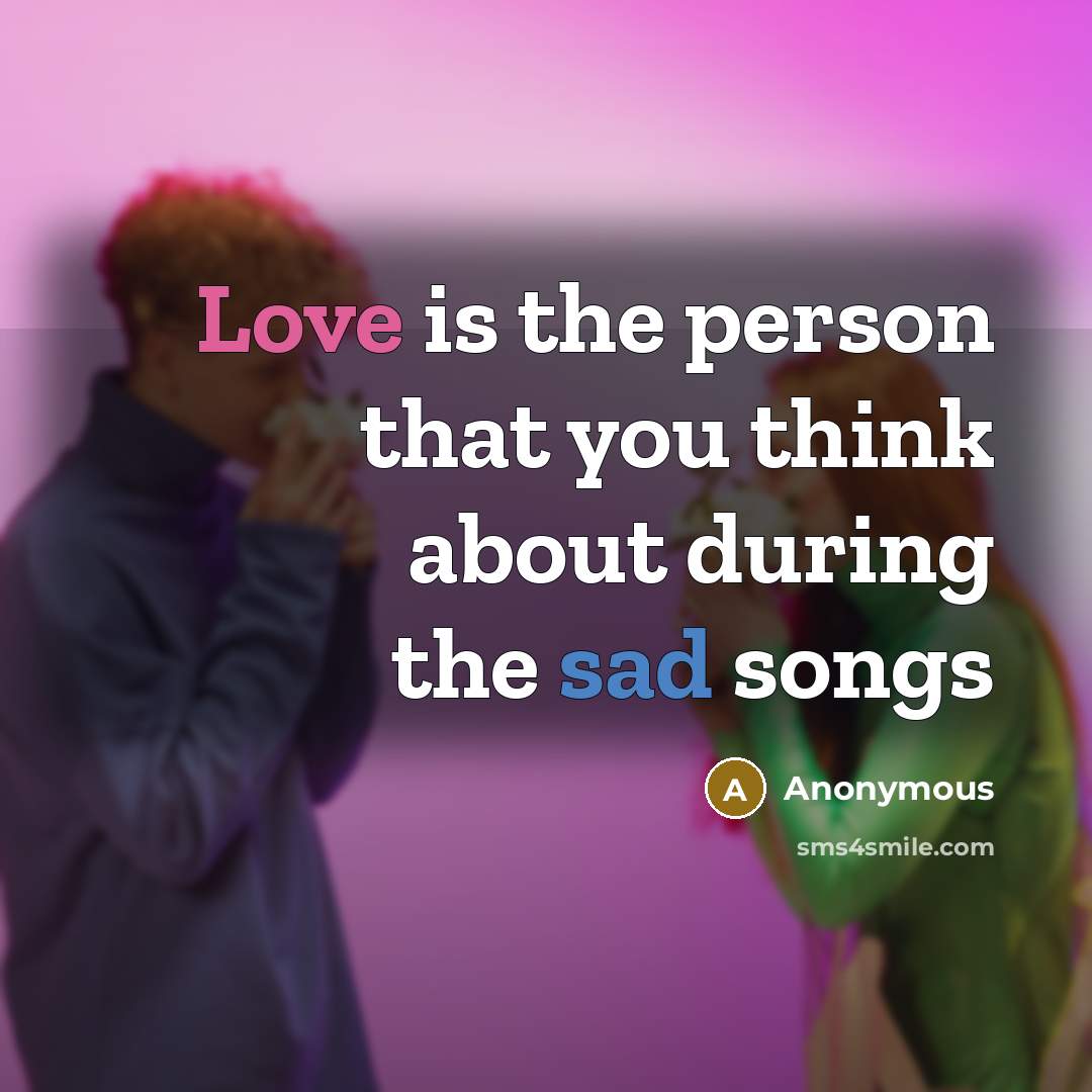 “Love is the person that you think about during the sad songs” quote by Anonymous