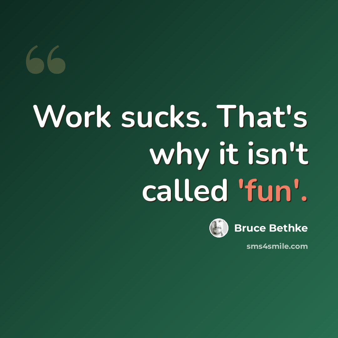 “Work sucks. That's why it isn't called 'fun'.” quote by Bruce Bethke