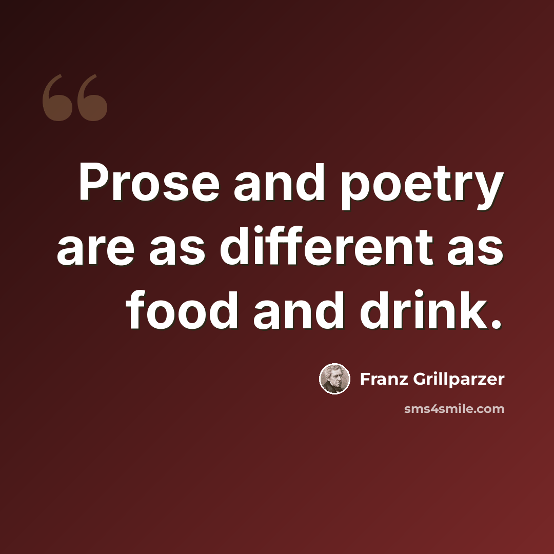 “Prose and poetry are as different as food and drink.” quote by Franz Grillparzer