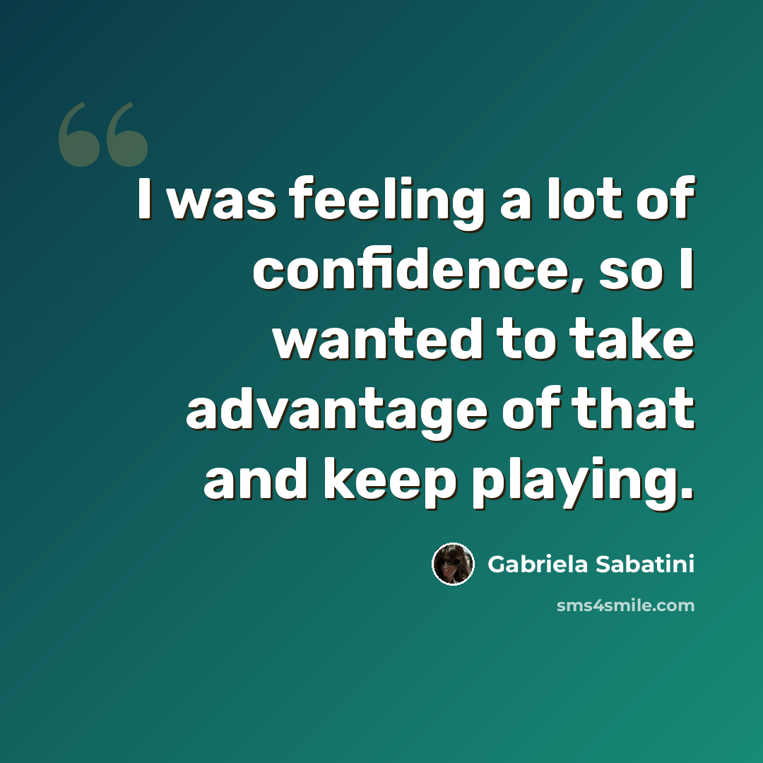 “I was feeling a lot of confidence, so I wanted to take advantage of that and keep playing.” quote by Gabriela Sabatini