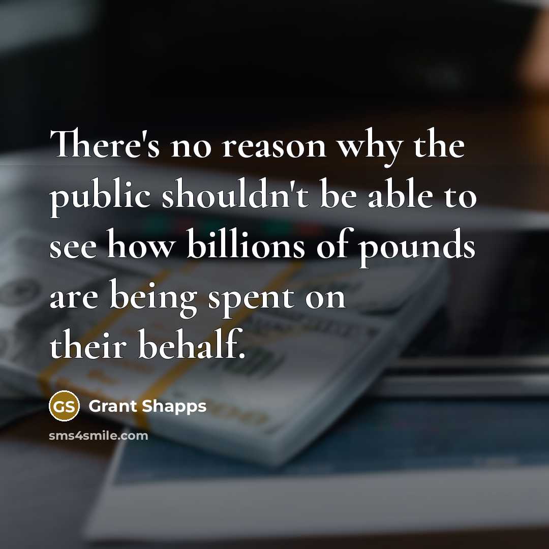 “There's no reason why the public shouldn't be able to see how billions of pounds are being spent on their behalf.” quote by Grant Shapps