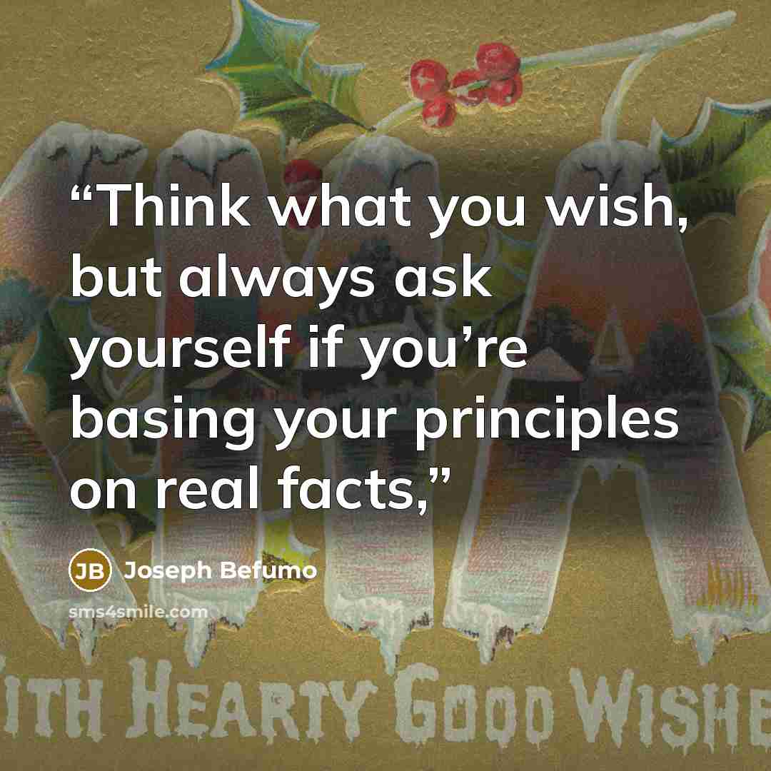 “Think what you wish, but always ask yourself if you’re basing your principles on real facts,” quote by Joseph Befumo
