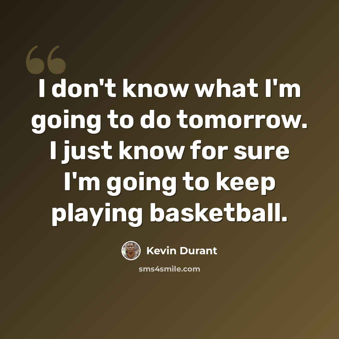 “I don't know what I'm going to do tomorrow. I just know for sure I'm going to keep playing basketball.” quote by Kevin Durant