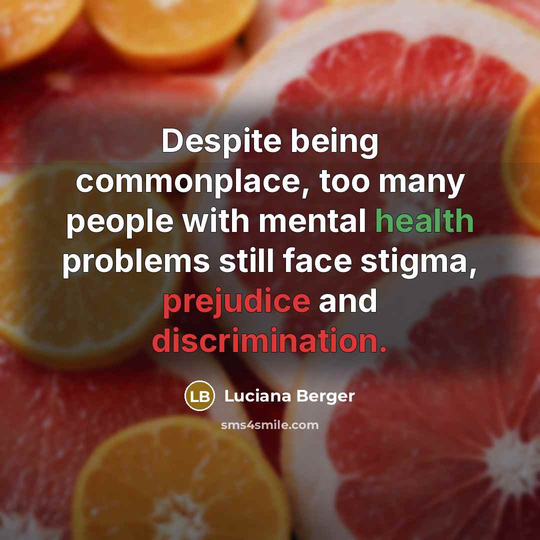 “Despite being commonplace, too many people with mental health problems still face stigma, prejudice and discrimination.” quote by Luciana Berger
