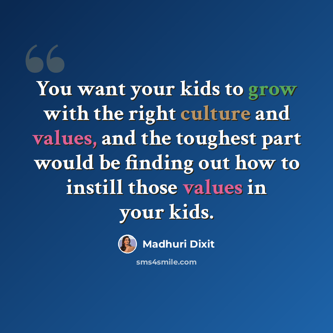 “You want your kids to grow with the right culture and values, and the toughest part would be finding out how to instill those values in your kids.” quote by Madhuri Dixit