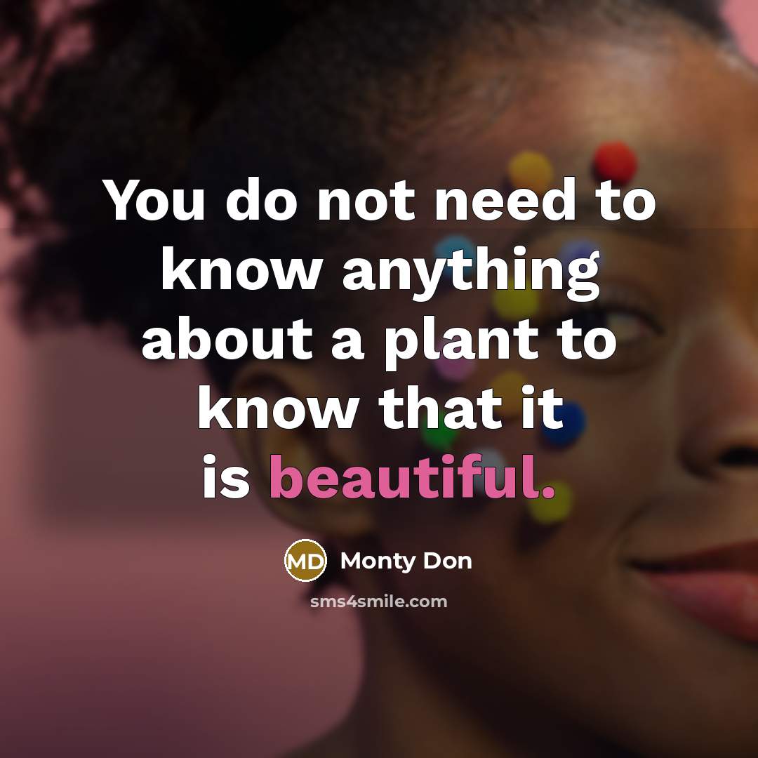 “You do not need to know anything about a plant to know that it is beautiful.” quote by Monty Don