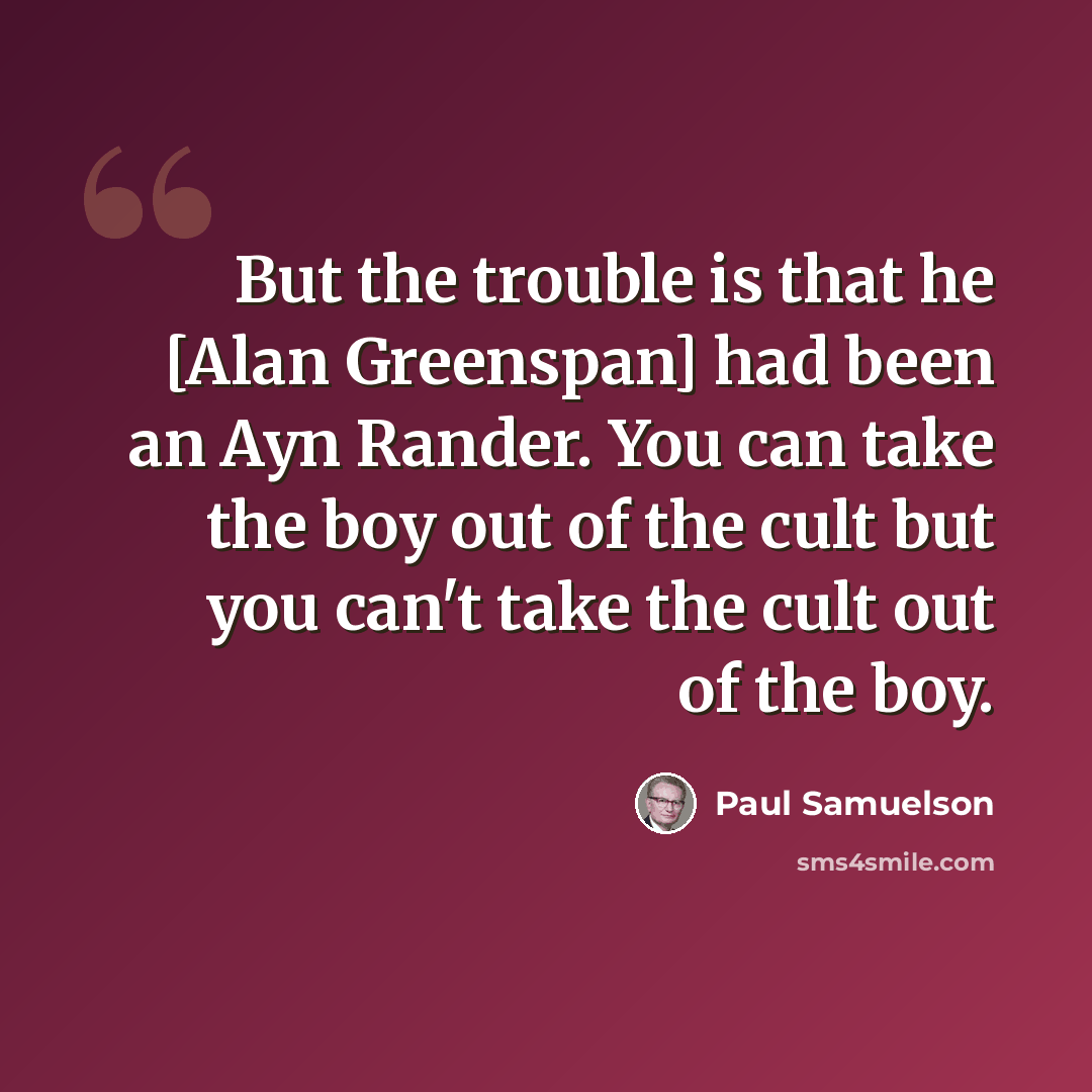 “But the trouble is that he [Alan Greenspan] had been an Ayn Rander. You can take the boy out of the cult but you can't take the cult out of the boy.” quote by Paul Samuelson