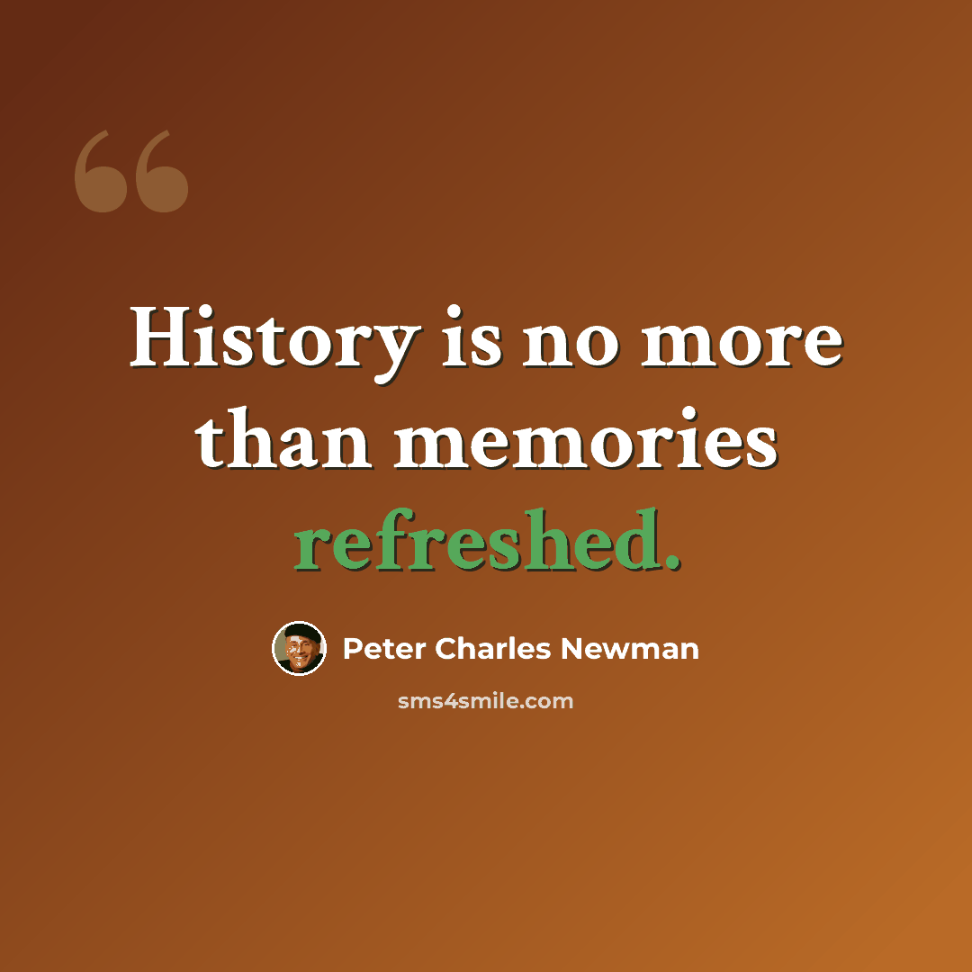 “History is no more than memories refreshed.” quote by Peter Charles Newman