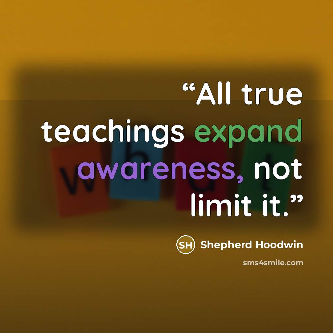 “All true teachings expand awareness, not limit it.” quote by Shepherd Hoodwin
