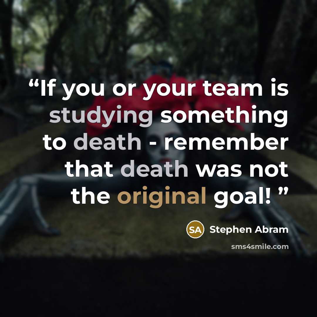“If you or your team is studying something to death - remember that death was not the original goal!” quote by Stephen Abram