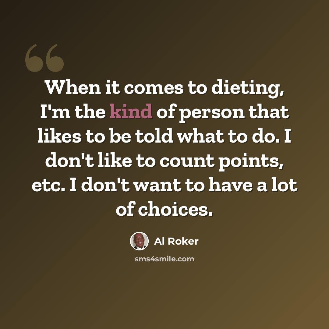 “When it comes to dieting, I'm the kind of person that likes to be told what to do. I don't like to count points, etc. I don't want to have a lot of choices.” quote by Al Roker