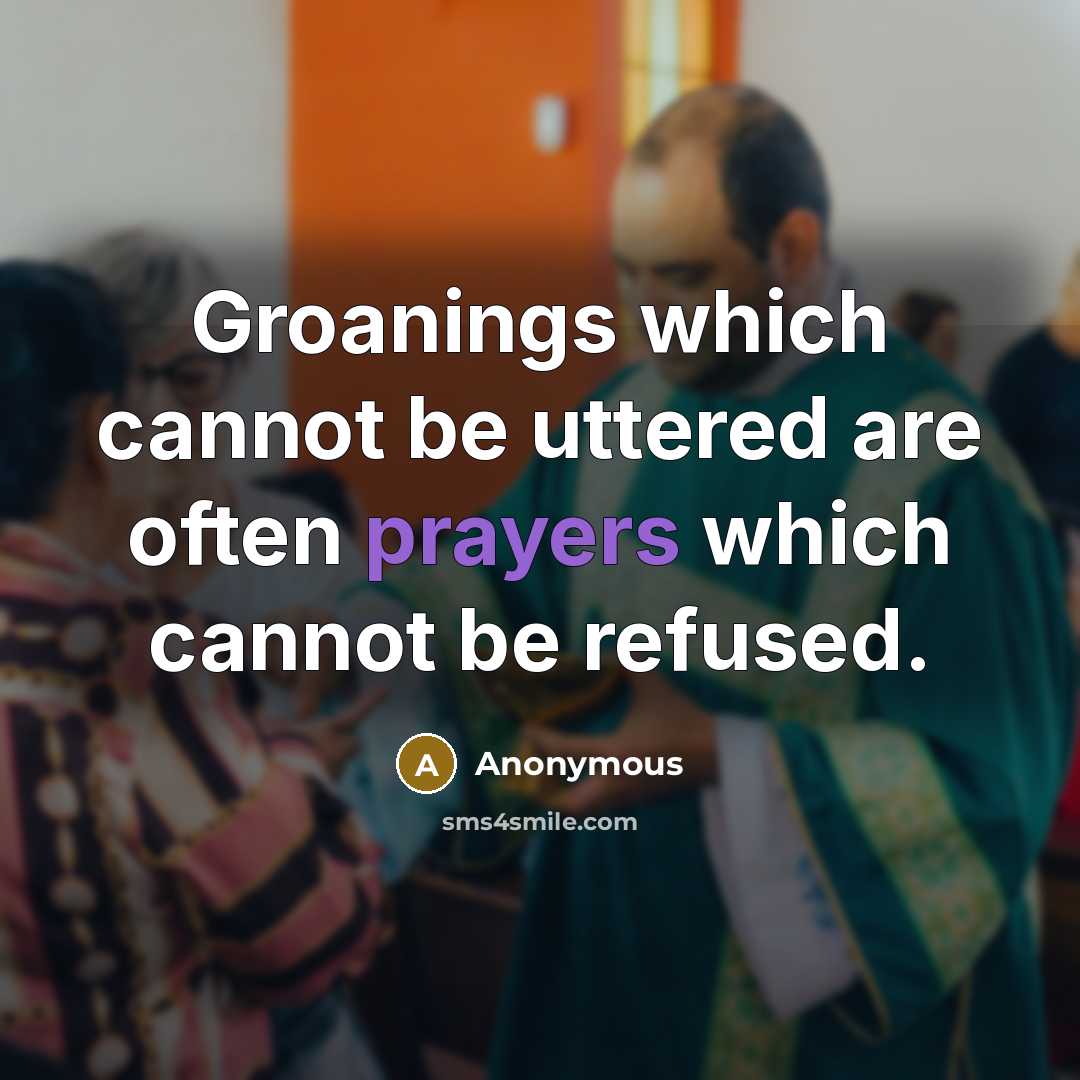 “Groanings which cannot be uttered are often prayers which cannot be refused.” quote by Anonymous