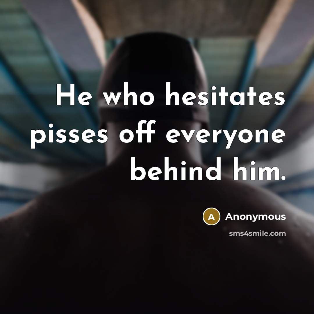 “He who hesitates pisses off everyone behind him.” quote by Anonymous