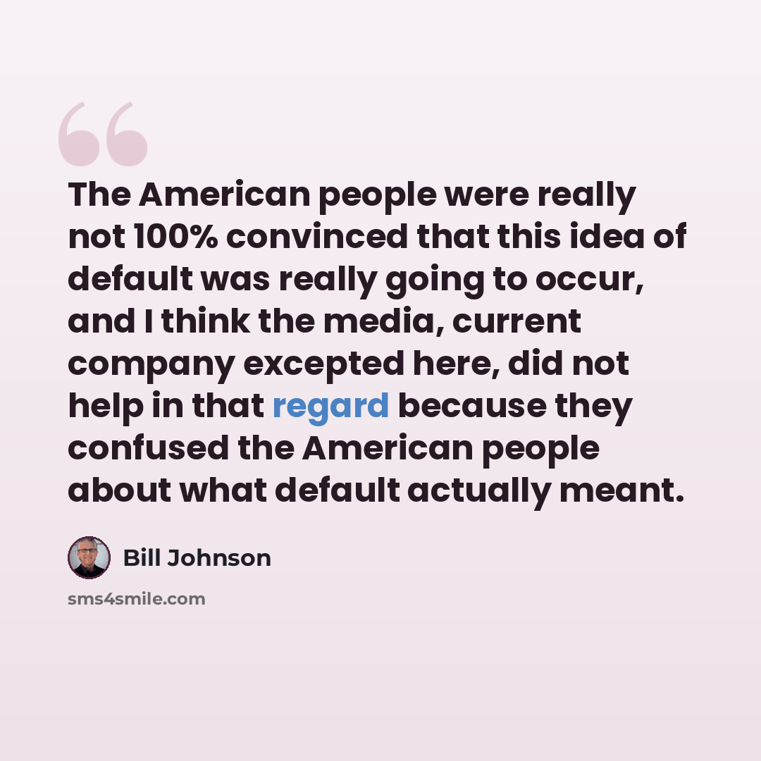 “The American people were really not 100% convinced that this idea of default was really going to occur, and I think the media, current company excepted here, did not help in that regard because they confused the American people about what default actually meant.” quote by Bill Johnson