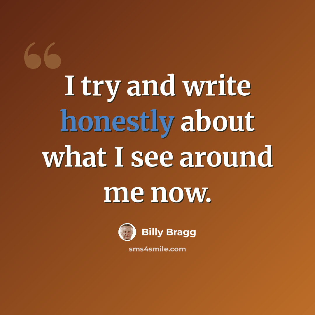 “I try and write honestly about what I see around me now.” quote by Billy Bragg