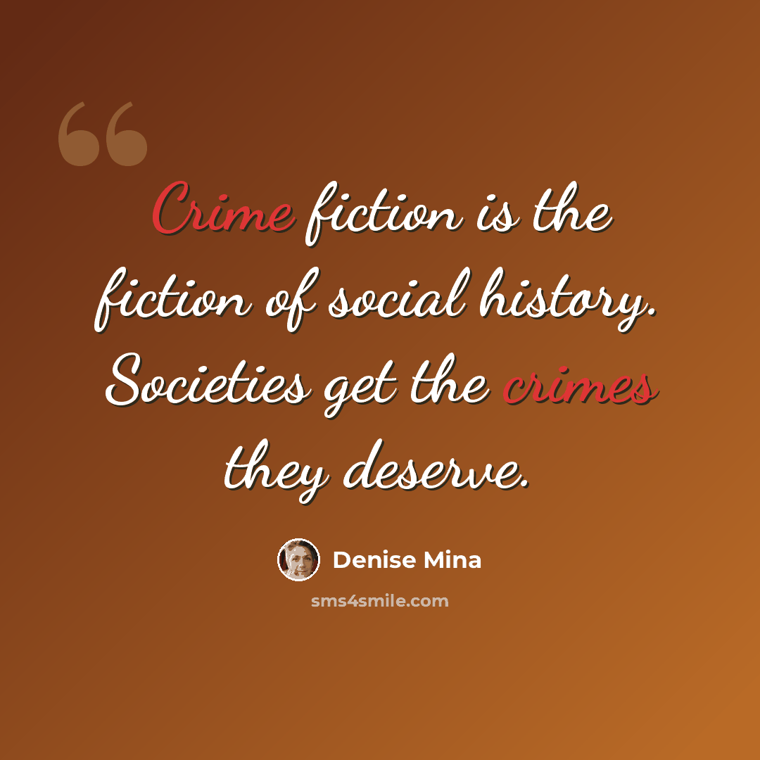 “Crime fiction is the fiction of social history. Societies get the crimes they deserve.” quote by Denise Mina