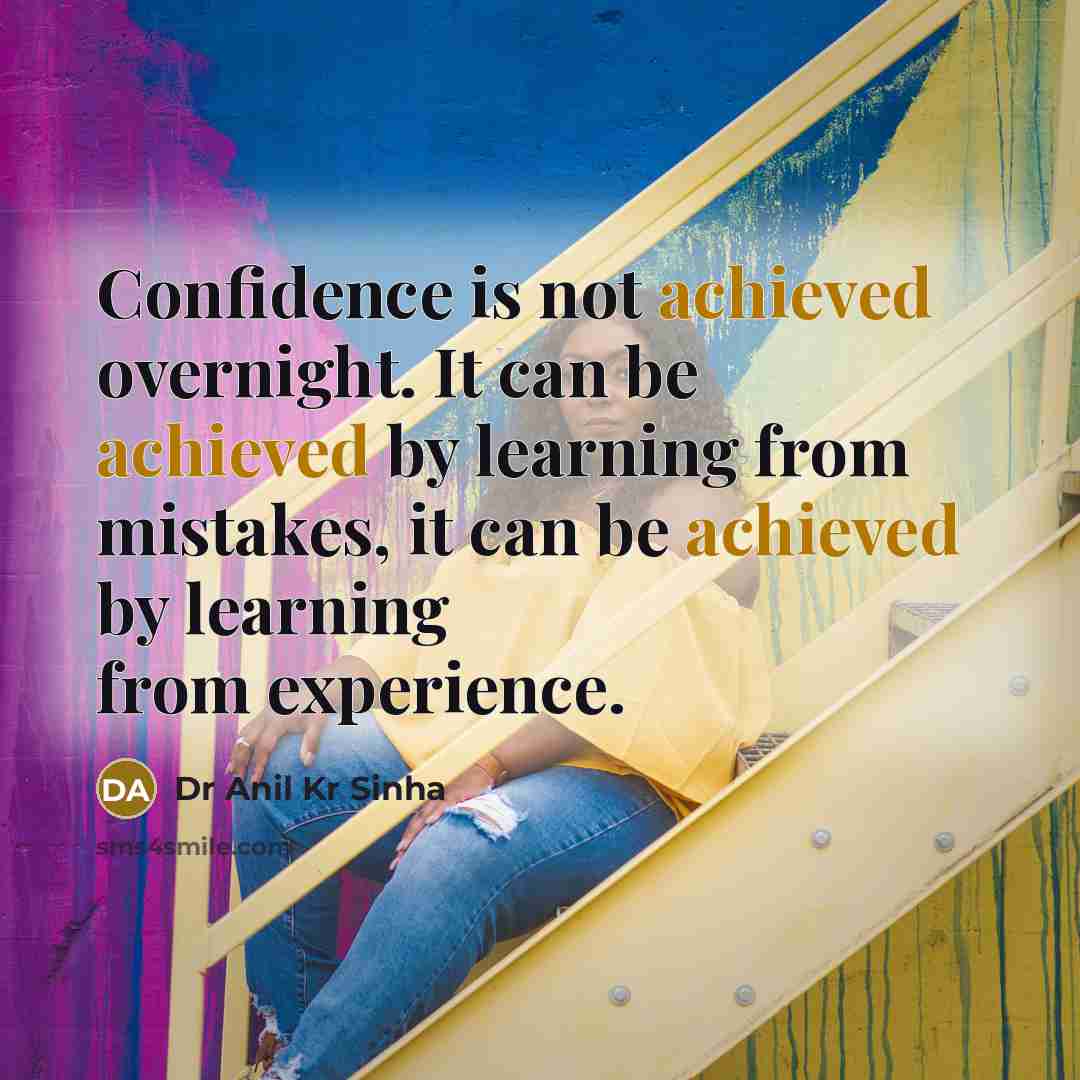 “Confidence is not achieved overnight. It can be achieved by learning from mistakes, it can be achieved by learning from experience.” quote by Dr Anil Kr Sinha