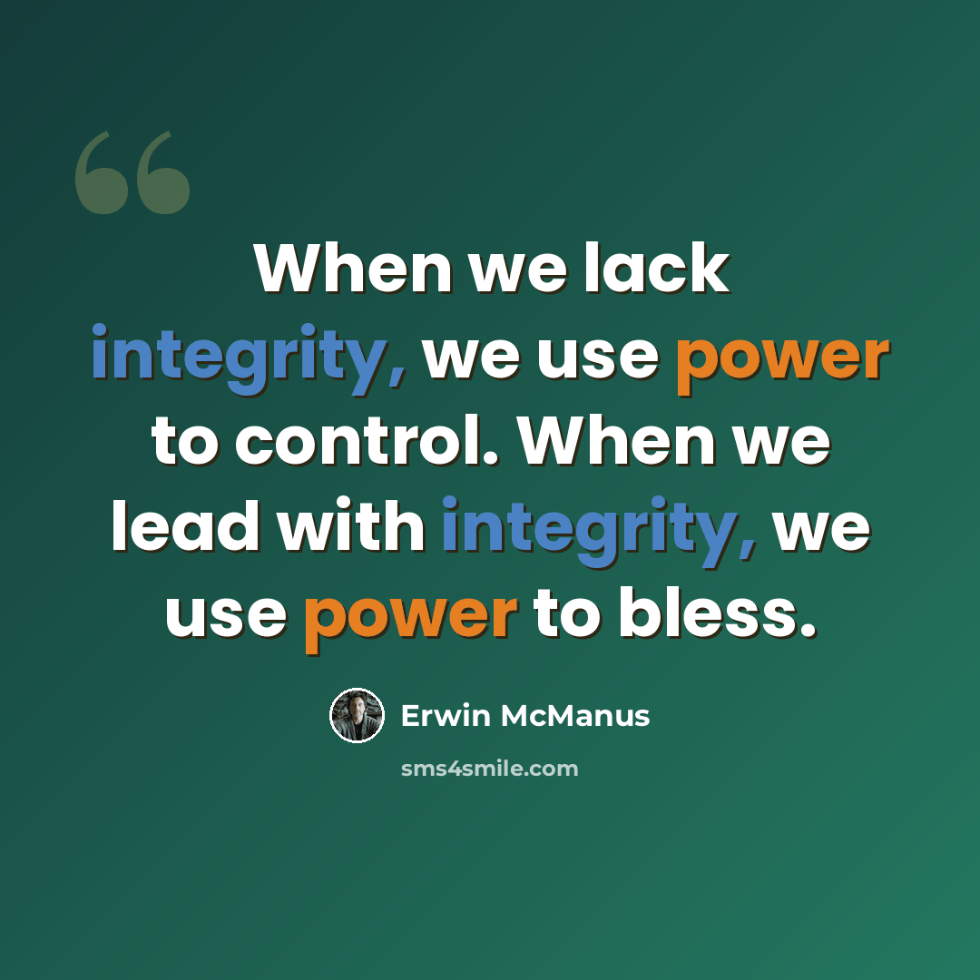 “When we lack integrity, we use power to control. When we lead with integrity, we use power to bless.” quote by Erwin McManus