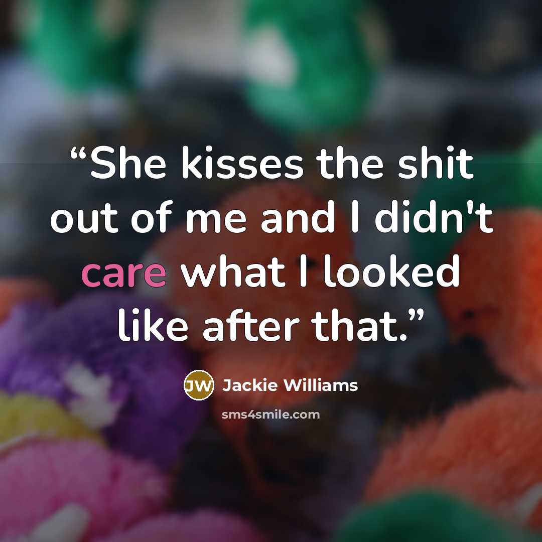 “She kisses the shit out of me and I didn't care what I looked like after that.” quote by Jackie Williams
