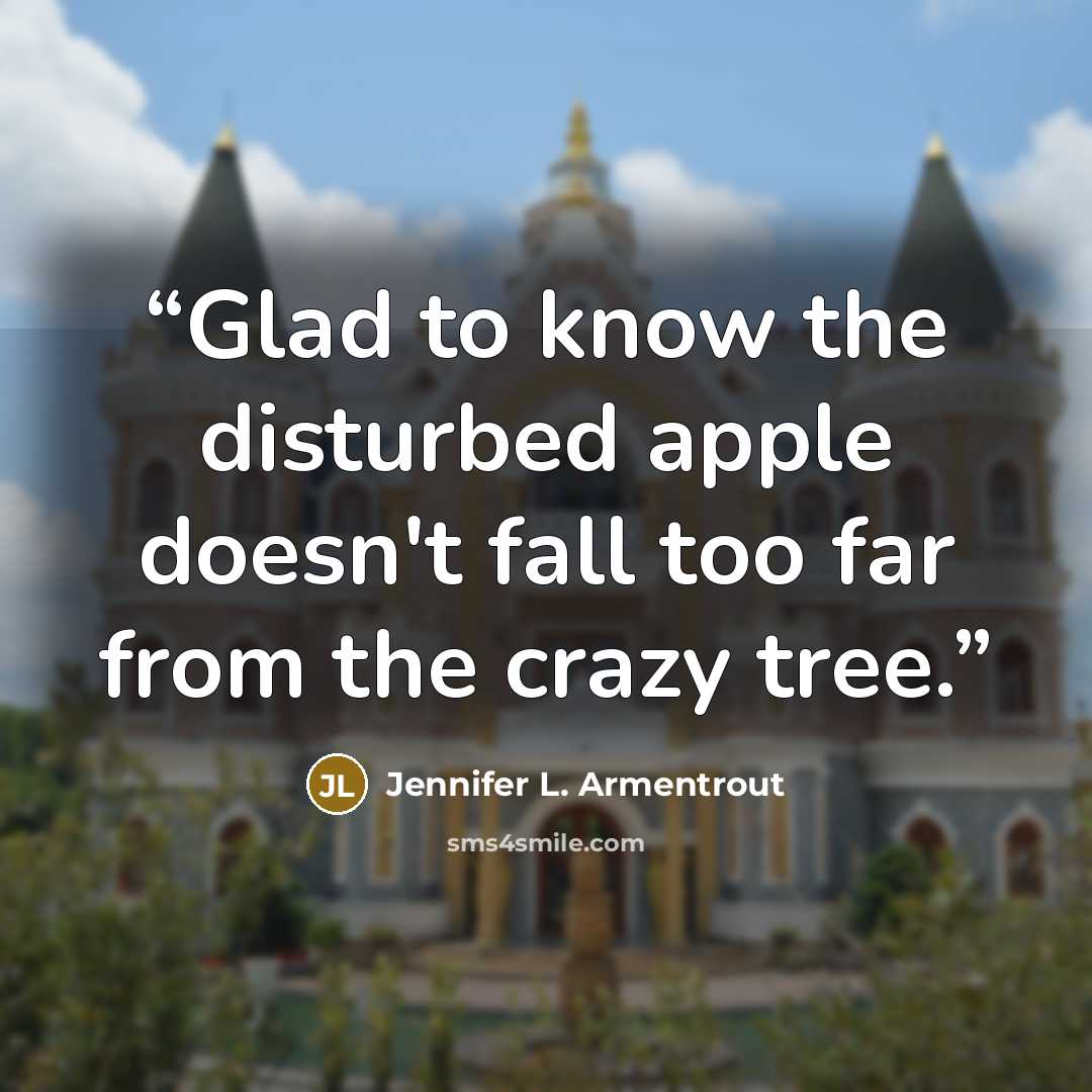 “Glad to know the disturbed apple doesn't fall too far from the crazy tree.” quote by Jennifer L. Armentrout